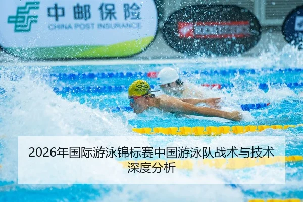 2026年国际游泳锦标赛中国游泳队战术与技术深度分析