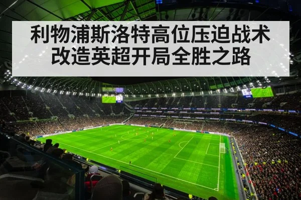 利物浦斯洛特高位压迫战术改造英超开局全胜之路