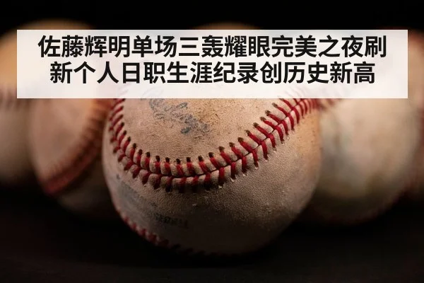 佐藤辉明单场三轰耀眼完美之夜刷新个人日职生涯纪录创历史新高